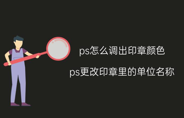 ps怎么调出印章颜色 ps更改印章里的单位名称？